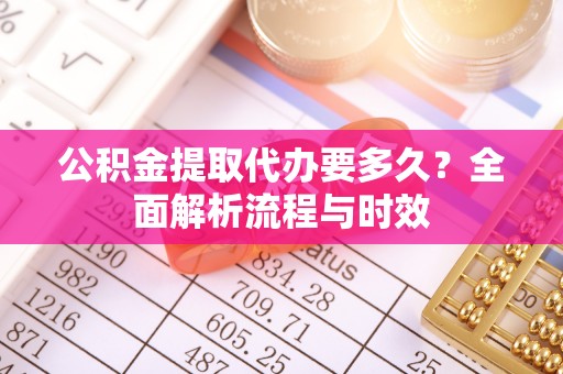 鹿港公积金提取代办要多久？全面解析流程与时效