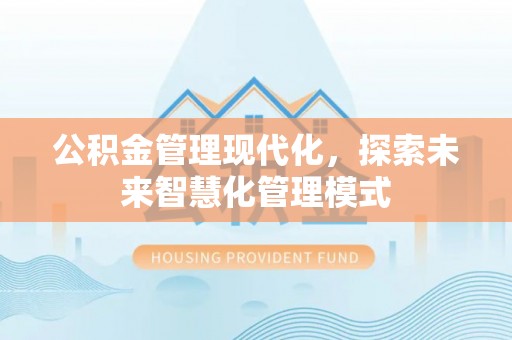 鹿港公积金管理现代化，探索未来智慧化管理模式