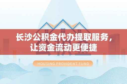 鹿港长沙公积金代办提取服务，让资金流动更便捷