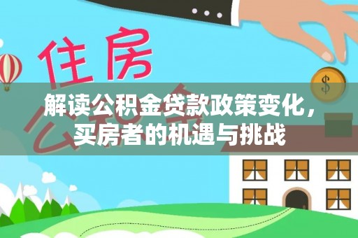 鹿港解读公积金贷款政策变化，买房者的机遇与挑战