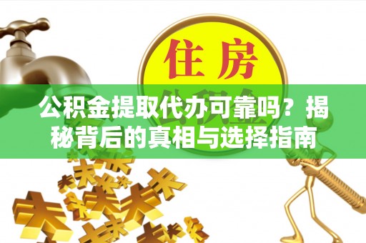 鹿港公积金提取代办可靠吗？揭秘背后的真相与选择指南