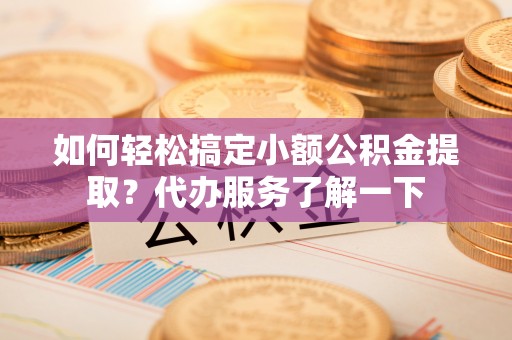 鹿港如何轻松搞定小额公积金提取？代办服务了解一下