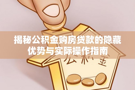 鹿港揭秘公积金购房贷款的隐藏优势与实际操作指南