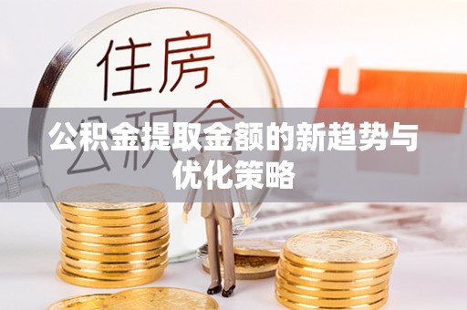 鹿港公积金提取金额的新趋势与优化策略
