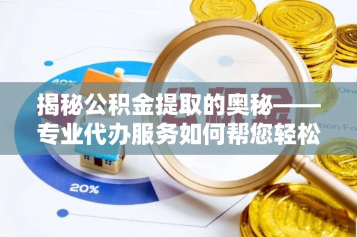 鹿港揭秘公积金提取的奥秘——专业代办服务如何帮您轻松搞定