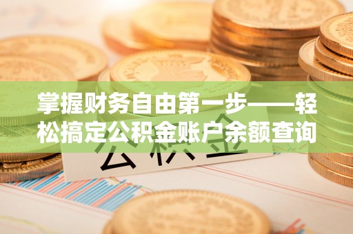 鹿港掌握财务自由第一步——轻松搞定公积金账户余额查询的方法与技巧