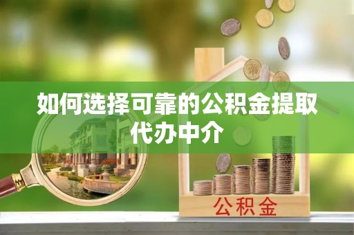 鹿港如何选择可靠的公积金提取代办中介