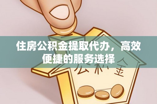 鹿港住房公积金提取代办，高效便捷的服务选择