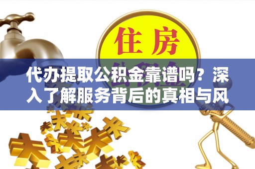 鹿港代办提取公积金靠谱吗？深入了解服务背后的真相与风险