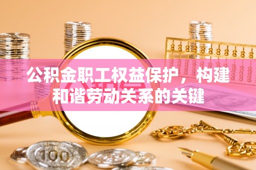 鹿港公积金职工权益保护，构建和谐劳动关系的关键