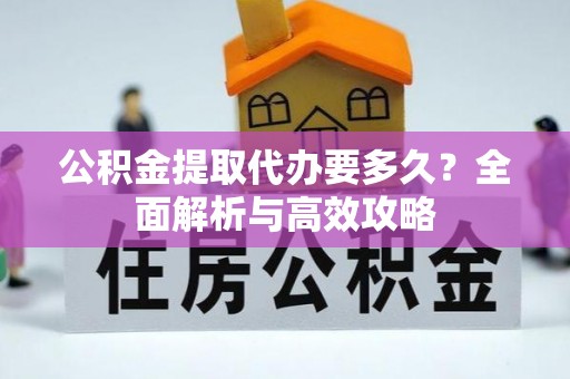 鹿港公积金提取代办要多久？全面解析与高效攻略