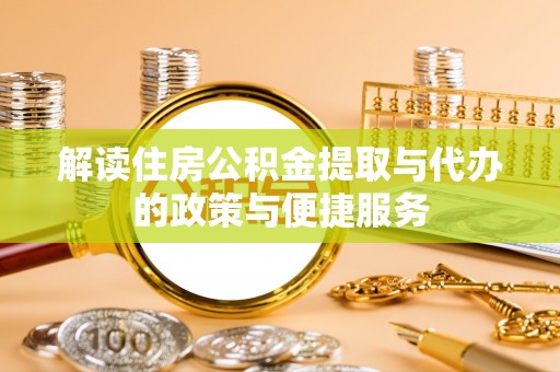 鹿港解读住房公积金提取与代办的政策与便捷服务