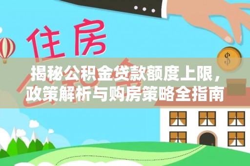 鹿港揭秘公积金贷款额度上限，政策解析与购房策略全指南