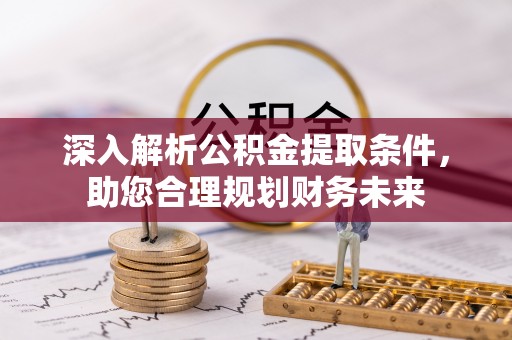 鹿港深入解析公积金提取条件，助您合理规划财务未来