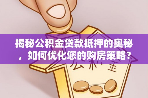 鹿港揭秘公积金贷款抵押的奥秘，如何优化您的购房策略？