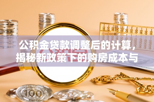 鹿港公积金贷款调整后的计算，揭秘新政策下的购房成本与规划策略