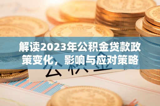 鹿港解读2023年公积金贷款政策变化，影响与应对策略