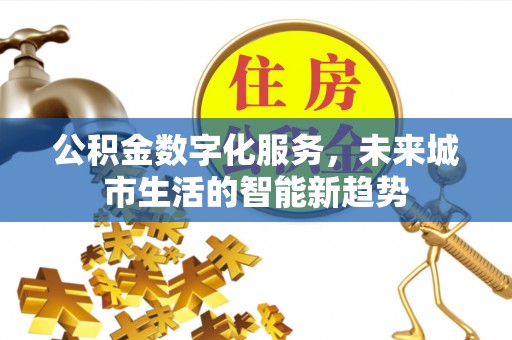鹿港公积金数字化服务，未来城市生活的智能新趋势
