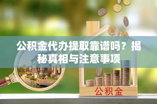鹿港公积金代办提取靠谱吗？揭秘真相与注意事项