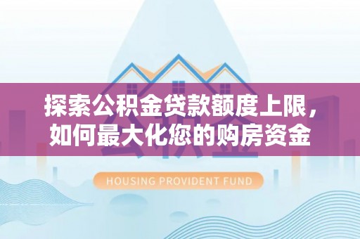 鹿港探索公积金贷款额度上限，如何最大化您的购房资金