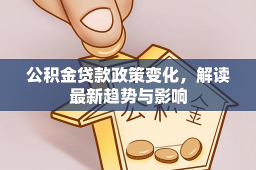 鹿港公积金贷款政策变化，解读最新趋势与影响