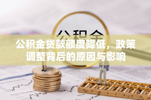 鹿港公积金贷款额度降低，政策调整背后的原因与影响