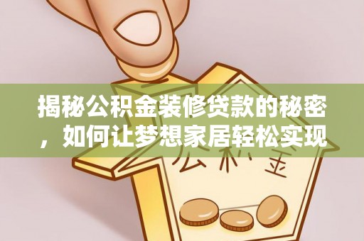 鹿港揭秘公积金装修贷款的秘密，如何让梦想家居轻松实现？