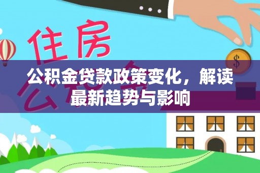 鹿港公积金贷款政策变化，解读最新趋势与影响