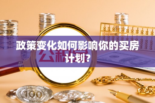 鹿港政策变化如何影响你的买房计划？