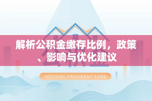 鹿港解析公积金缴存比例，政策、影响与优化建议