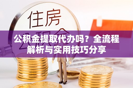 鹿港公积金提取代办吗？全流程解析与实用技巧分享