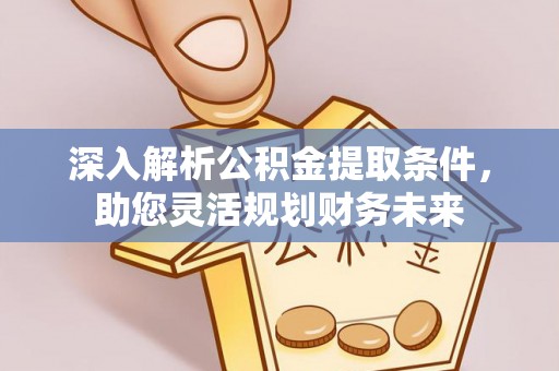 鹿港深入解析公积金提取条件，助您灵活规划财务未来