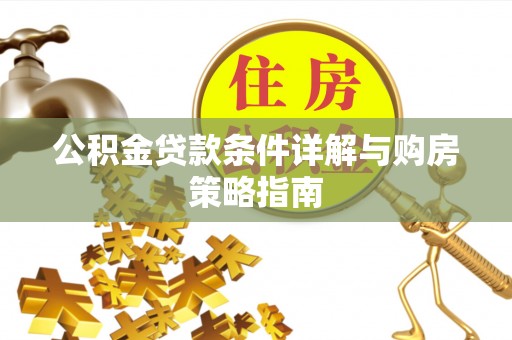 鹿港公积金贷款条件详解与购房策略指南