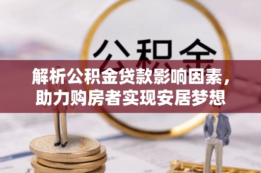鹿港解析公积金贷款影响因素，助力购房者实现安居梦想