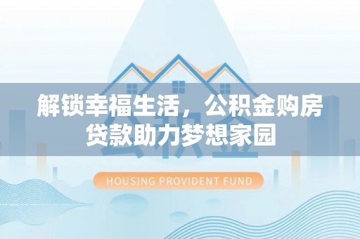 鹿港解锁幸福生活，公积金购房贷款助力梦想家园