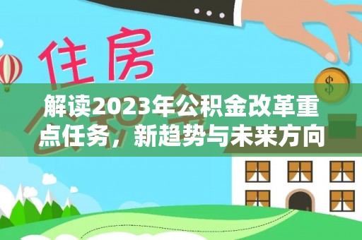 鹿港解读2023年公积金改革重点任务，新趋势与未来方向
