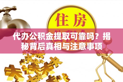 鹿港代办公积金提取可靠吗？揭秘背后真相与注意事项
