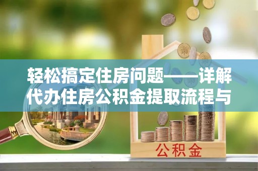 鹿港轻松搞定住房问题——详解代办住房公积金提取流程与技巧