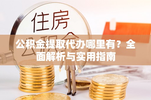 鹿港公积金提取代办哪里有？全面解析与实用指南