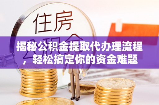 鹿港揭秘公积金提取代办理流程，轻松搞定你的资金难题