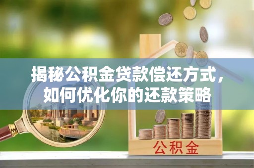鹿港揭秘公积金贷款偿还方式，如何优化你的还款策略