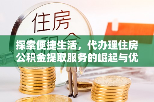 鹿港探索便捷生活，代办理住房公积金提取服务的崛起与优势