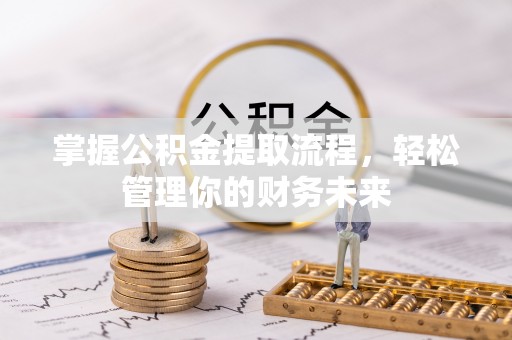 鹿港掌握公积金提取流程，轻松管理你的财务未来