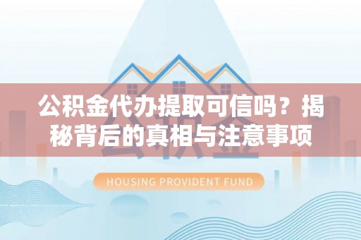 鹿港公积金代办提取可信吗？揭秘背后的真相与注意事项