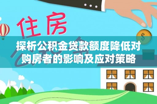 鹿港探析公积金贷款额度降低对购房者的影响及应对策略