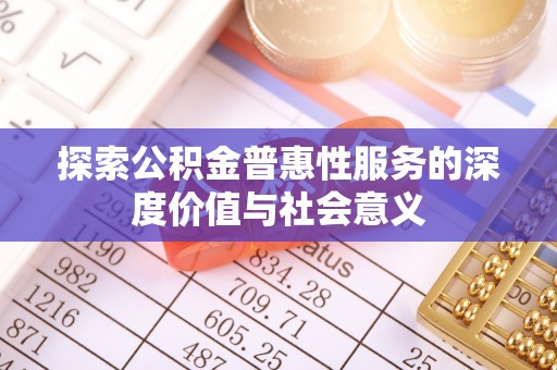 鹿港探索公积金普惠性服务的深度价值与社会意义