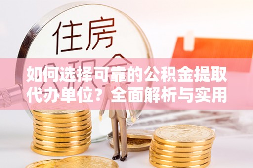 鹿港如何选择可靠的公积金提取代办单位？全面解析与实用建议