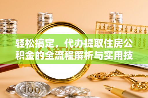 鹿港轻松搞定，代办提取住房公积金的全流程解析与实用技巧