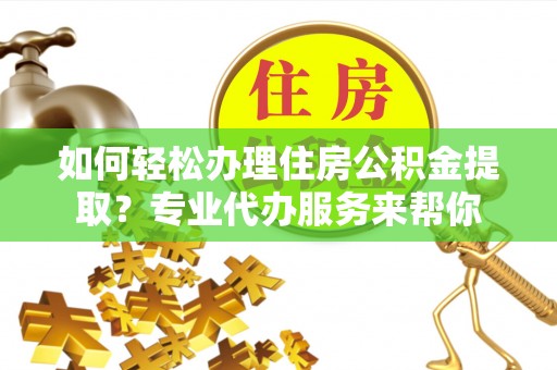 鹿港如何轻松办理住房公积金提取？专业代办服务来帮你