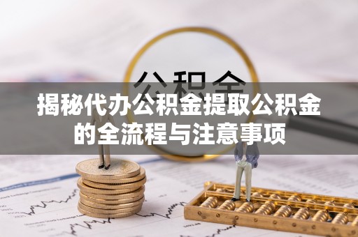鹿港揭秘代办公积金提取公积金的全流程与注意事项